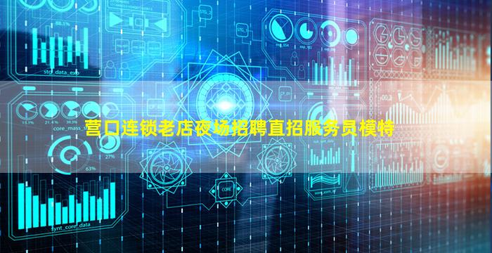 营口连锁老店夜场招聘直招服务员模特